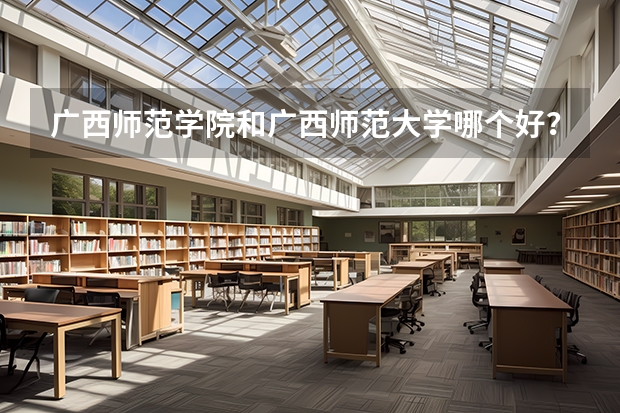 广西师范学院和广西师范大学哪个好？