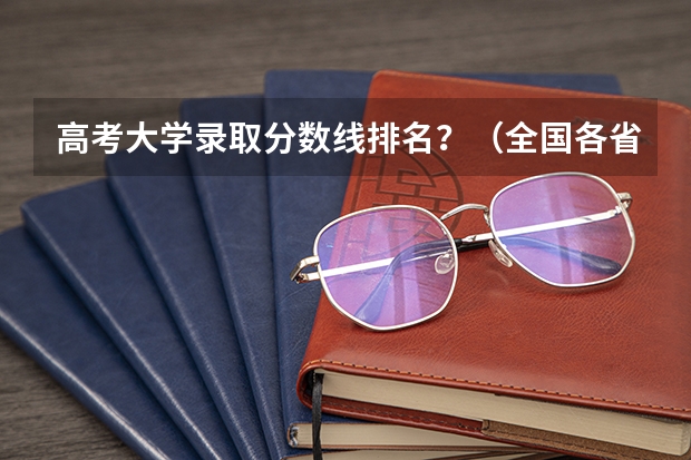 高考大学录取分数线排名？（全国各省高考录取分数线排名）