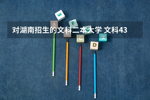 对湖南招生的文科二本大学 文科430分左右的二本公办大学