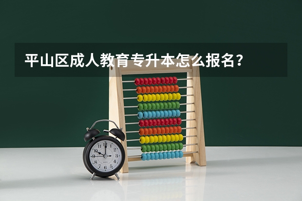 平山区成人教育专升本怎么报名?
