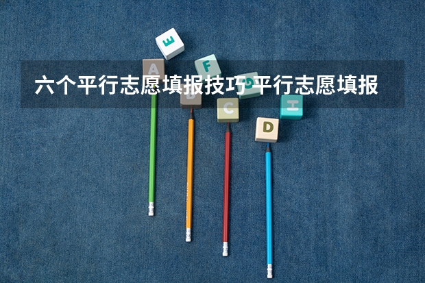 六个平行志愿填报技巧 平行志愿填报怎么填报
