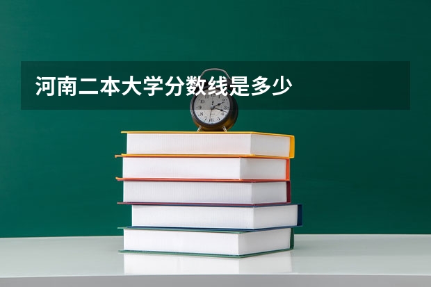 河南二本大学分数线是多少