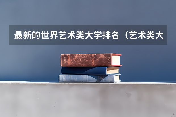 最新的世界艺术类大学排名（艺术类大学国际排名）