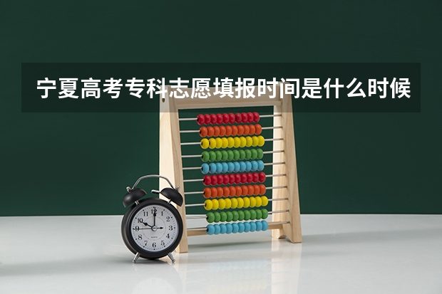 宁夏高考专科志愿填报时间是什么时候?