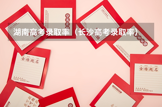 湖南高考录取率（长沙高考录取率）