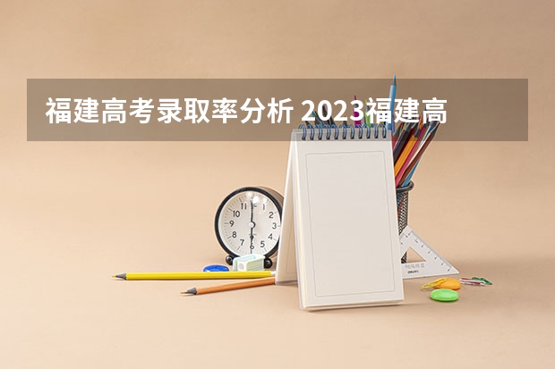 福建高考录取率分析 2023福建高考录取人数