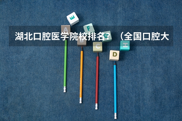 湖北口腔医学院校排名？（全国口腔大学排名榜）