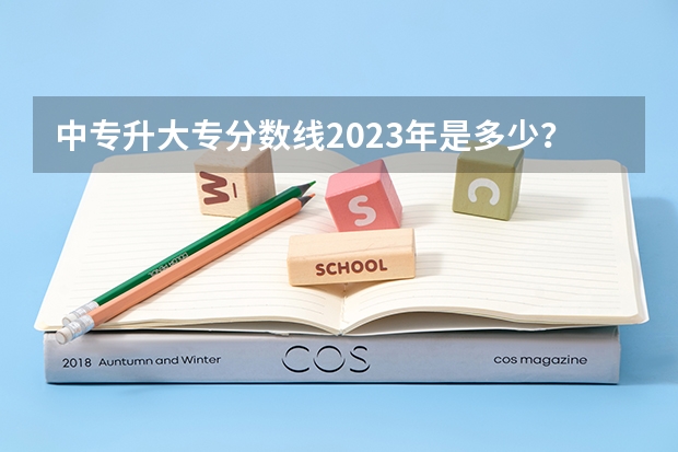 中专升大专分数线2023年是多少？