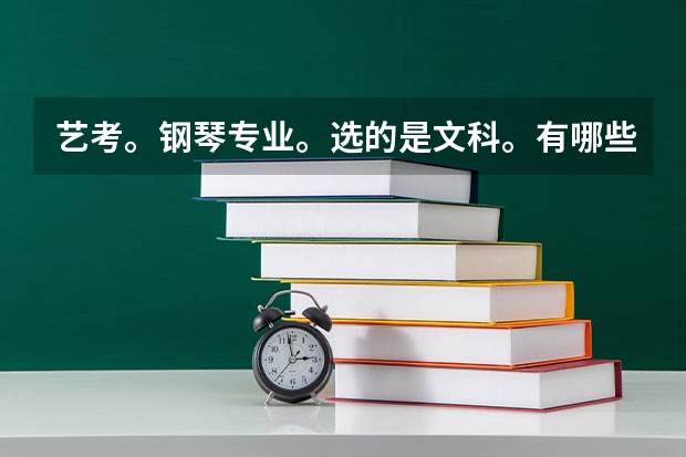 艺考。钢琴专业。选的是文科。有哪些好大学推荐？标明近三年的录取分。必给悬赏。