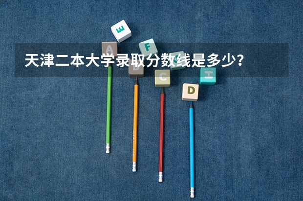 天津二本大学录取分数线是多少？