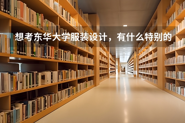 想考东华大学服装设计，有什么特别的要求吗？要选什么科呢