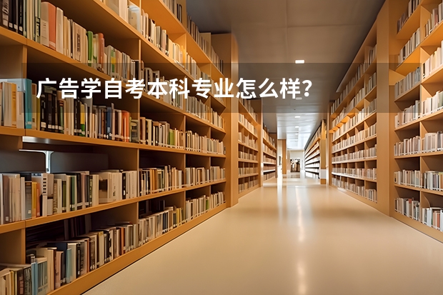 广告学自考本科专业怎么样?