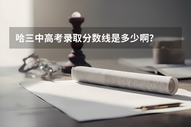 哈三中高考录取分数线是多少啊？