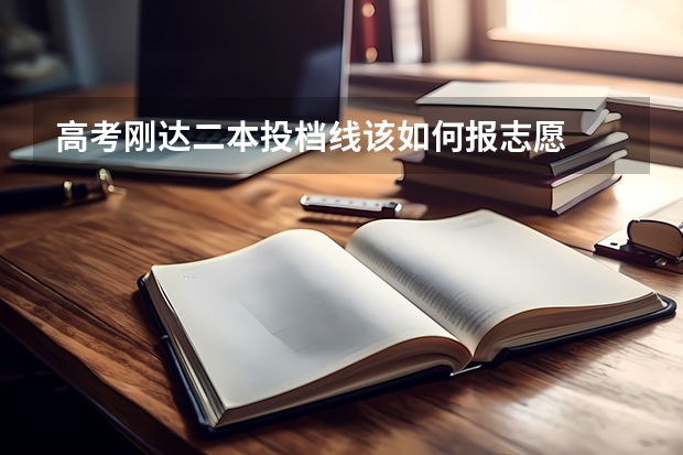 高考刚达二本投档线该如何报志愿
