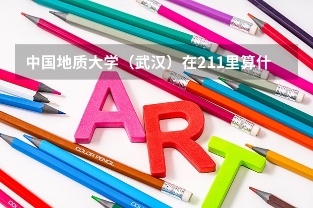 中国地质大学(武汉)在211里算什么水平?值得报考吗?