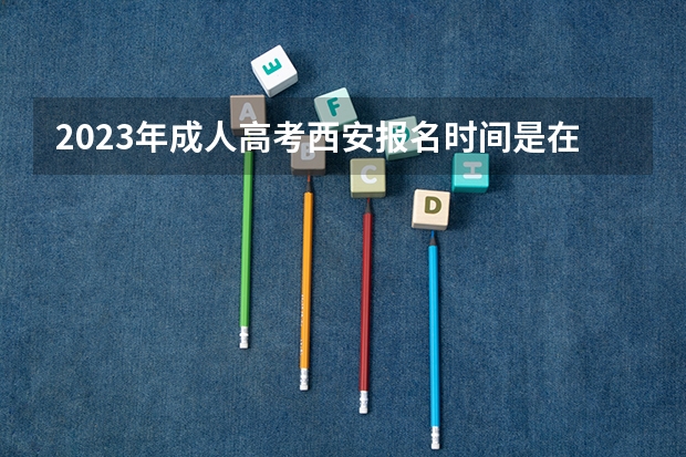 2023年成人高考西安报名时间是在什么时候?