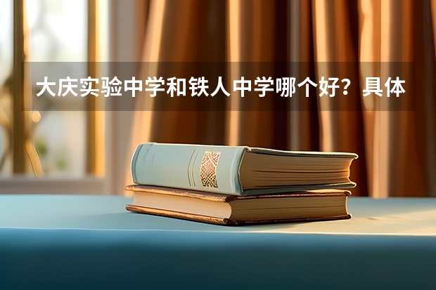 大庆实验中学和铁人中学哪个好？具体点的。