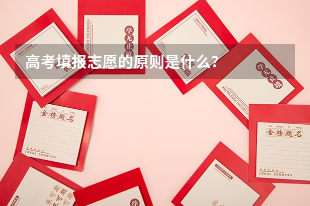 高考填报志愿的原则是什么？