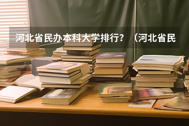 河北省民办本科大学排行？（河北省民办大学排名）