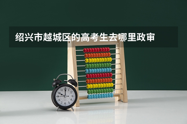 绍兴市越城区的高考生去哪里政审