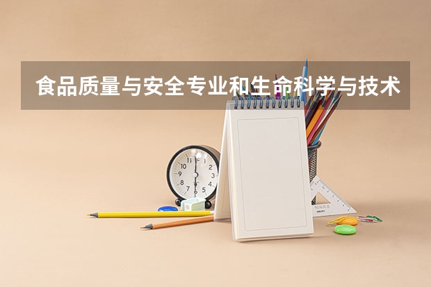 食品质量与安全专业和生命科学与技术专业哪个好