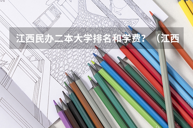 江西民办二本大学排名和学费？（江西省本科院校排名）