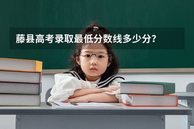 藤县高考录取最低分数线多少分？