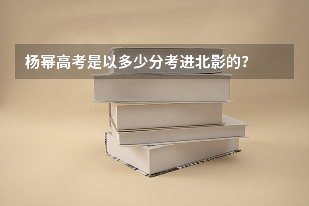 杨幂高考是以多少分考进北影的？