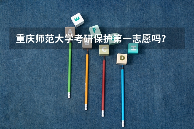 重庆师范大学考研保护第一志愿吗？