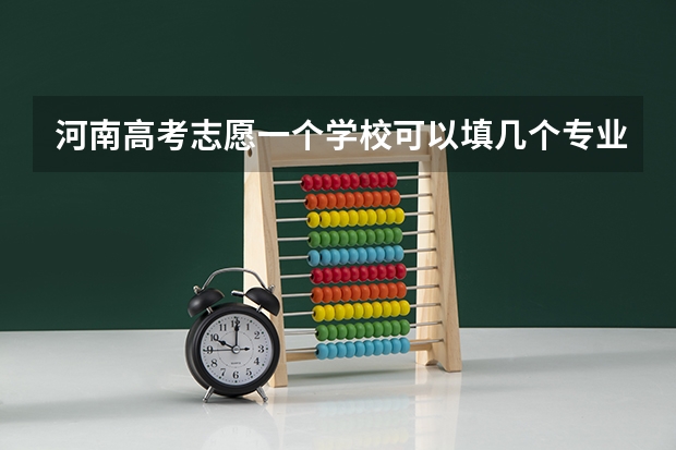 河南高考志愿一个学校可以填几个专业 关于河南考生高考报志愿