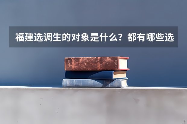 福建选调生的对象是什么？都有哪些选调的原则?