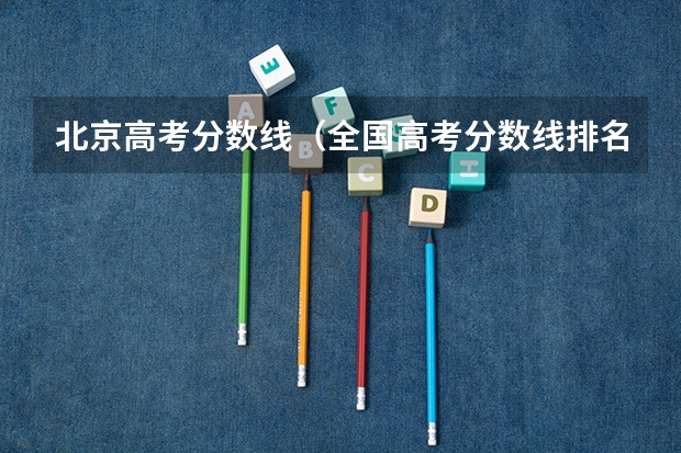 北京高考分数线（全国高考分数线排名表）