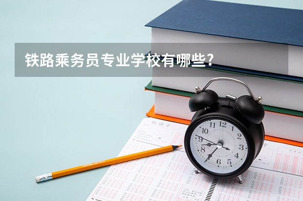 铁路乘务员专业学校有哪些?