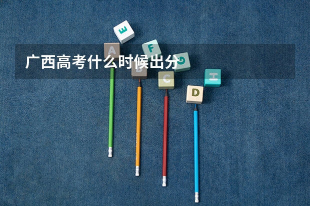 广西高考什么时候出分