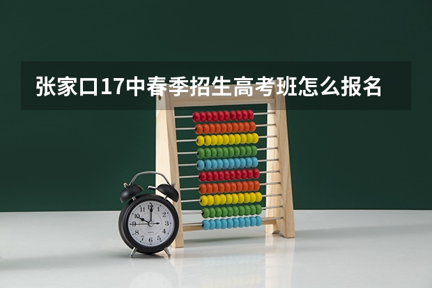 张家口17中春季招生高考班怎么报名