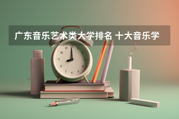 广东音乐艺术类大学排名 十大音乐学院最新排名