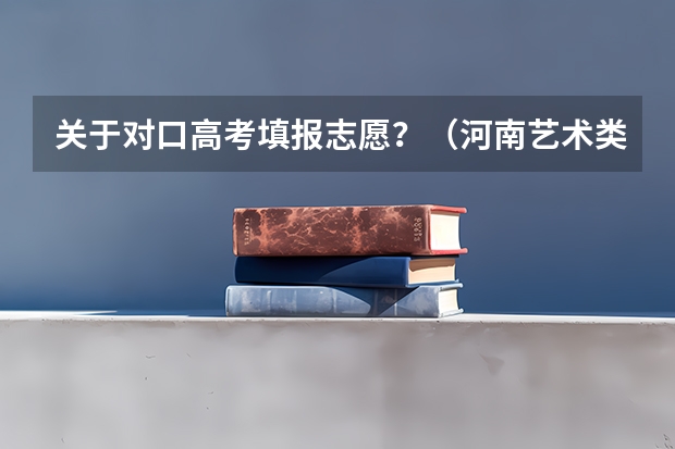 关于对口高考填报志愿？（河南艺术类统考和校考的区别）