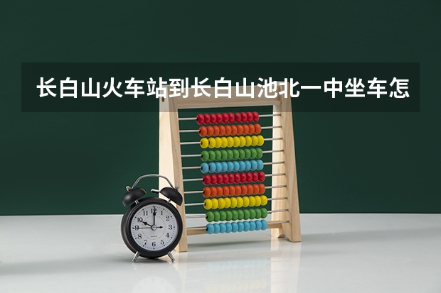 长白山火车站到长白山池北一中坐车怎么走