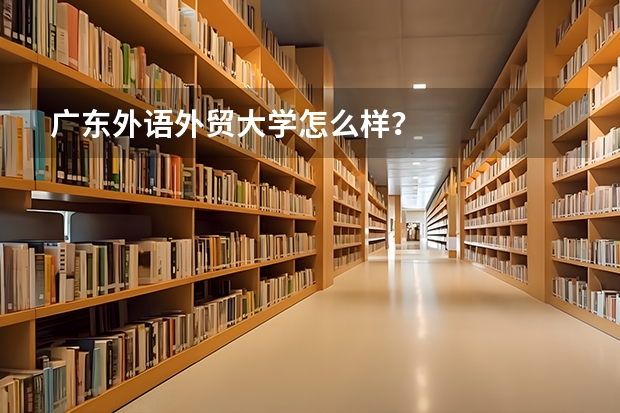 广东外语外贸大学怎么样?