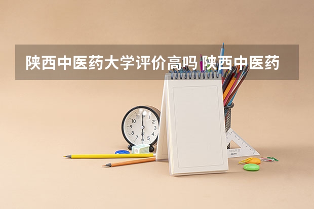 陕西中医药大学评价高吗 陕西中医药大学全国排名第几