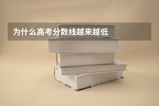 为什么高考分数线越来越低