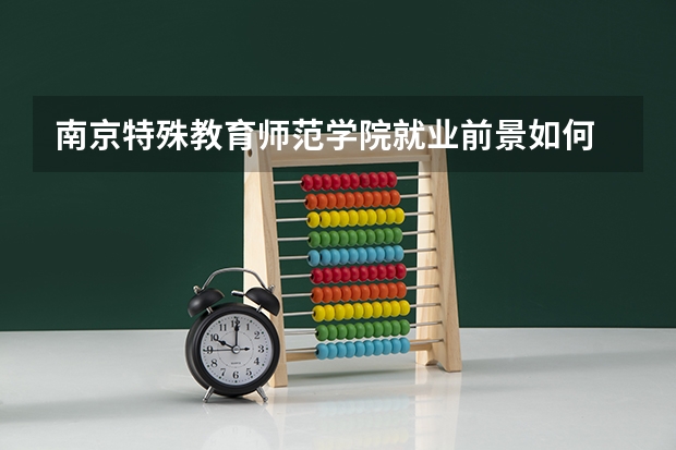 南京特殊教育师范学院就业前景如何