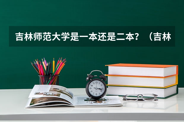 吉林师范大学是一本还是二本？（吉林师范大学博达学院是一本还是二本）
