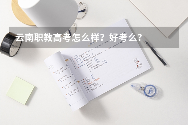 云南职教高考怎么样？好考么？