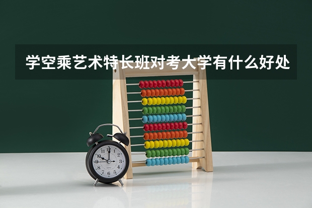 学空乘艺术特长班对考大学有什么好处