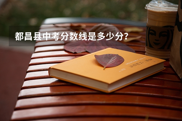 都昌县中考分数线是多少分？