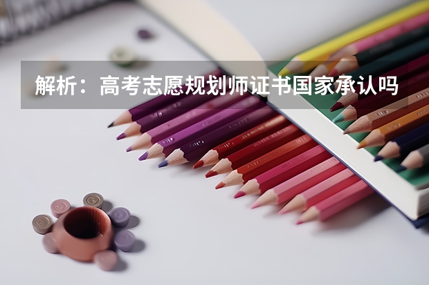 解析：高考志愿规划师证书国家承认吗？高考志愿规划师这个职业到底怎么回事？