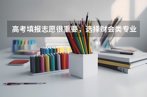 高考填报志愿很重要，选择财会类专业怎么样呢？