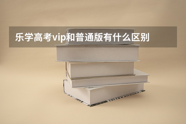 乐学高考vip和普通版有什么区别