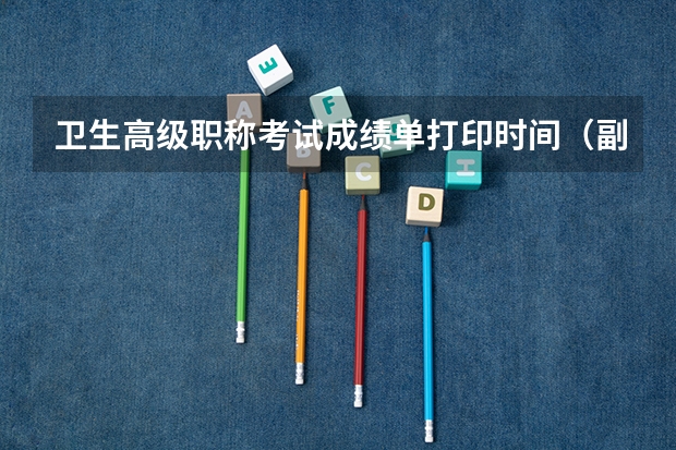 卫生高级职称考试成绩单打印时间（副高护理成绩查询时间）